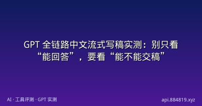 GPT 全链路中文流式写稿实测：别只看“能回答”，要看“能不能交稿”