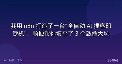 我用 n8n 打造了一台“全自动 AI 播客印钞机”，顺便帮你填平了 3 个致命大坑